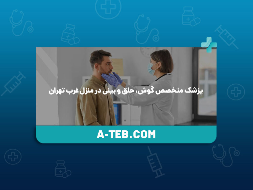 پزشک متخصص گوش، حلق و بینی در منزل غرب تهران